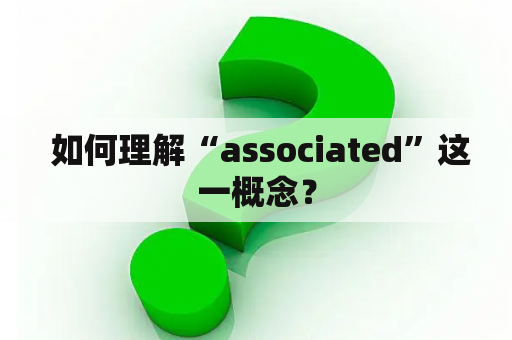  如何理解“associated”这一概念？