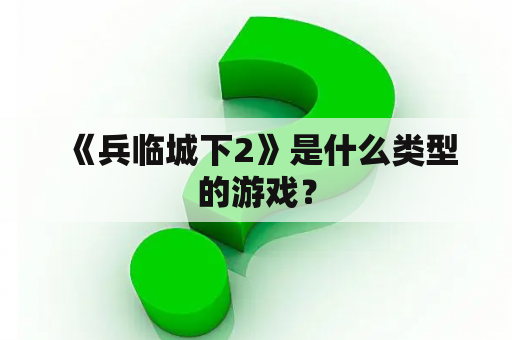  《兵临城下2》是什么类型的游戏？