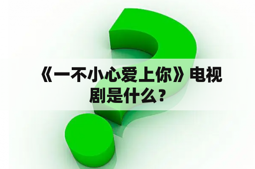  《一不小心爱上你》电视剧是什么？