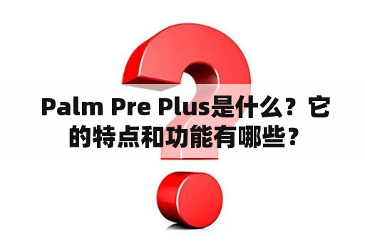  Palm Pre Plus是什么？它的特点和功能有哪些？