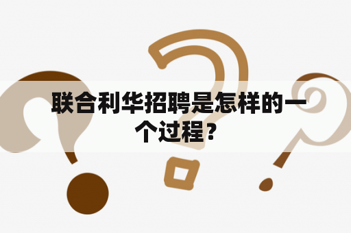  联合利华招聘是怎样的一个过程？