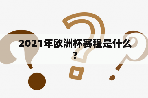  2021年欧洲杯赛程是什么？