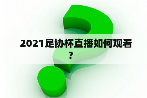   2021足协杯直播如何观看？ 