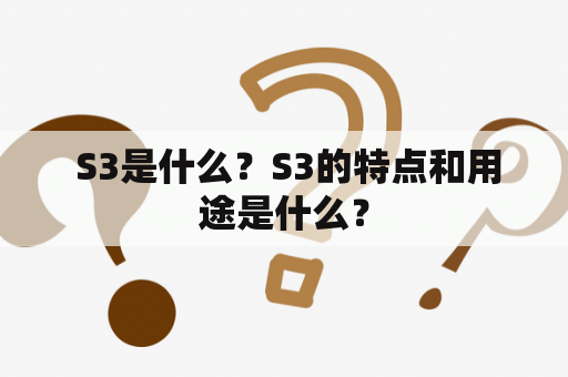  S3是什么？S3的特点和用途是什么？