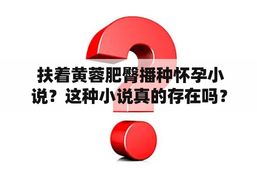  扶着黄蓉肥臀播种怀孕小说？这种小说真的存在吗？