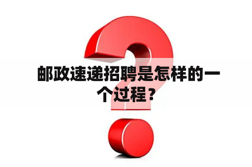  邮政速递招聘是怎样的一个过程？