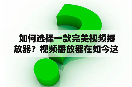  如何选择一款完美视频播放器？视频播放器在如今这个数字化时代，视频已经成为了人们生活娱乐的重要一部分。不管是看电影、听音乐、学习知识还是看直播，视频播放器都是必不可少的工具。但是在众多的视频播放器中，如何选择一款完美的播放器？以下是几个关键点。