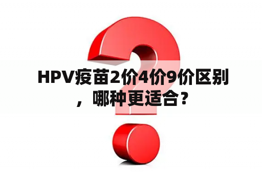  HPV疫苗2价4价9价区别，哪种更适合？