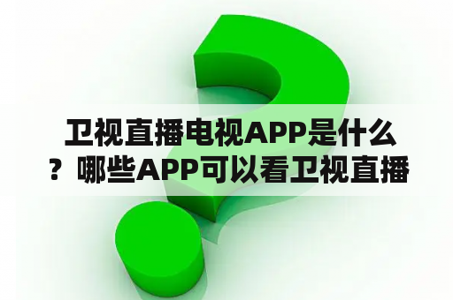  卫视直播电视APP是什么？哪些APP可以看卫视直播电视？