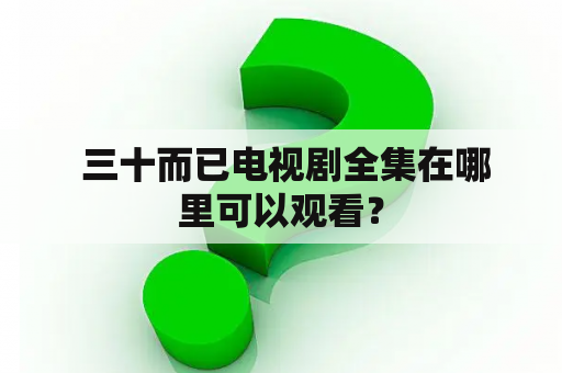  三十而已电视剧全集在哪里可以观看？