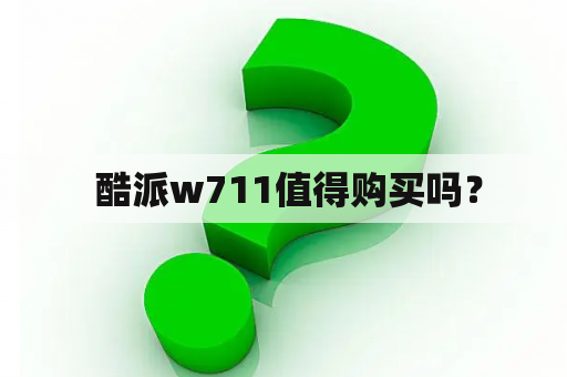  酷派w711值得购买吗？