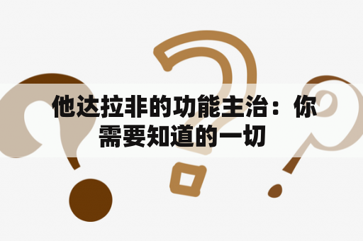  他达拉非的功能主治：你需要知道的一切