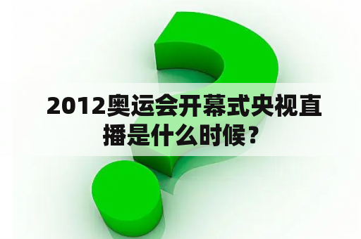  2012奥运会开幕式央视直播是什么时候？