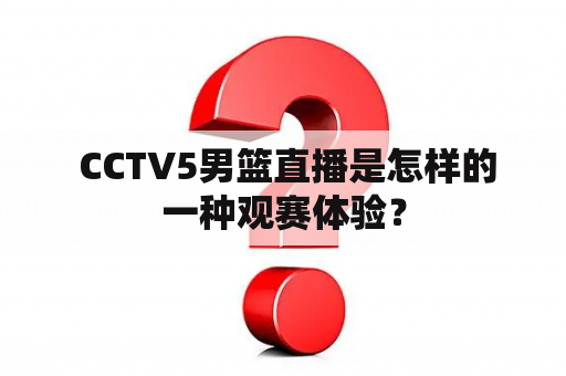  CCTV5男篮直播是怎样的一种观赛体验？