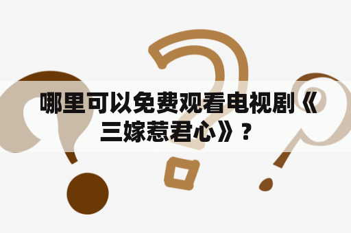  哪里可以免费观看电视剧《三嫁惹君心》？