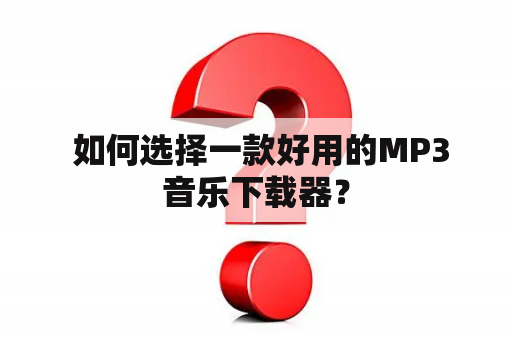  如何选择一款好用的MP3音乐下载器？