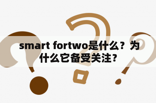  smart fortwo是什么？为什么它备受关注？