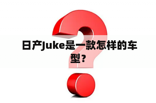  日产Juke是一款怎样的车型？