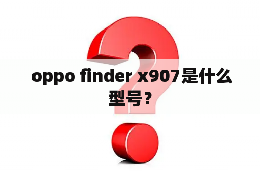  oppo finder x907是什么型号？