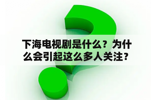  下海电视剧是什么？为什么会引起这么多人关注？