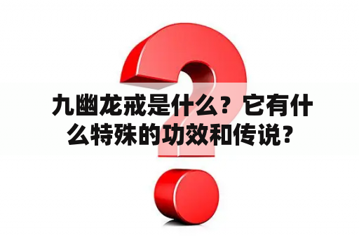  九幽龙戒是什么？它有什么特殊的功效和传说？