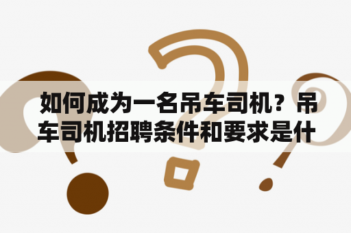  如何成为一名吊车司机？吊车司机招聘条件和要求是什么？