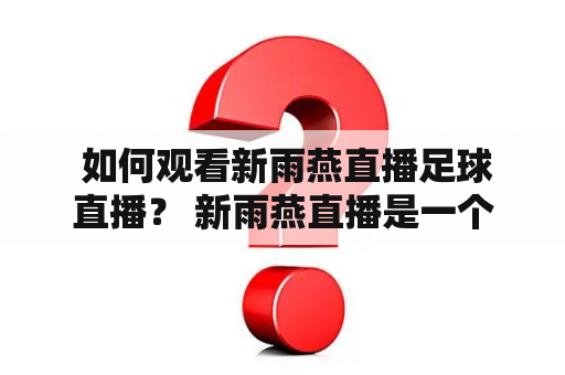  如何观看新雨燕直播足球直播？ 新雨燕直播是一个备受欢迎的体育直播平台，其中足球直播是最受欢迎的节目之一。如果您是一位足球爱好者，那么您一定想知道如何观看新雨燕直播的足球直播。本文将为您介绍几种观看新雨燕足球直播的方法。