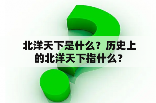  北洋天下是什么？历史上的北洋天下指什么？