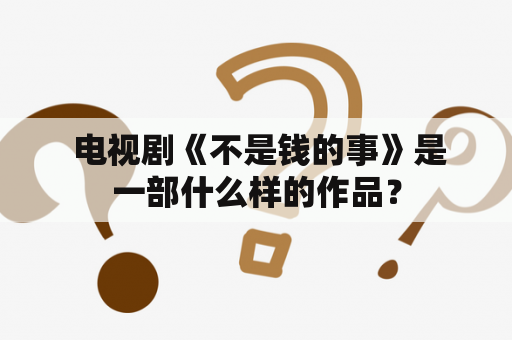  电视剧《不是钱的事》是一部什么样的作品？