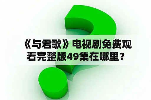  《与君歌》电视剧免费观看完整版49集在哪里？