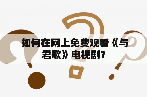  如何在网上免费观看《与君歌》电视剧？