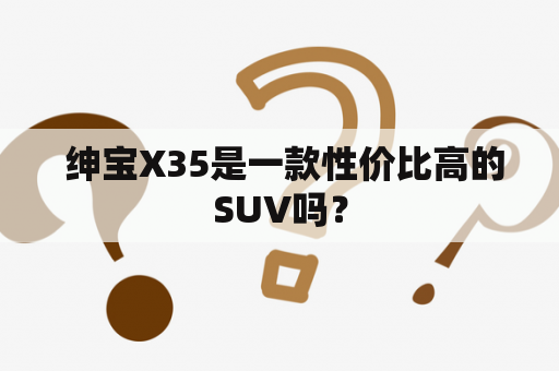  绅宝X35是一款性价比高的SUV吗？