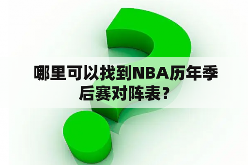  哪里可以找到NBA历年季后赛对阵表？