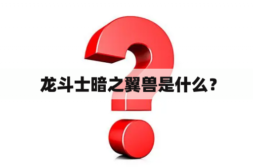  龙斗士暗之翼兽是什么？