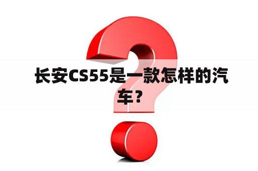  长安CS55是一款怎样的汽车？