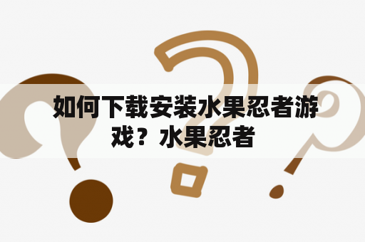  如何下载安装水果忍者游戏？水果忍者