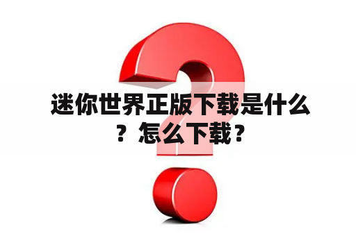  迷你世界正版下载是什么？怎么下载？