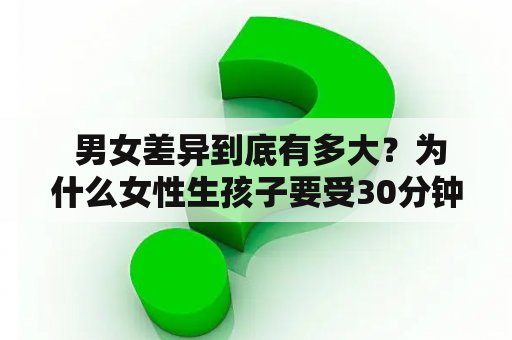  男女差异到底有多大？为什么女性生孩子要受30分钟的巨大疼痛？