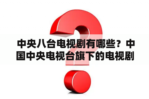  中央八台电视剧有哪些？中国中央电视台旗下的电视剧频道——中央八台，一直以来都是广大观众的心头好。在这个频道上，有着各种各样的电视剧，涵盖了历史、家庭、武侠、言情等多个题材。下面就来一起看看中央八台电视剧有哪些吧！