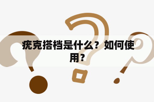  疣克搭档是什么？如何使用？