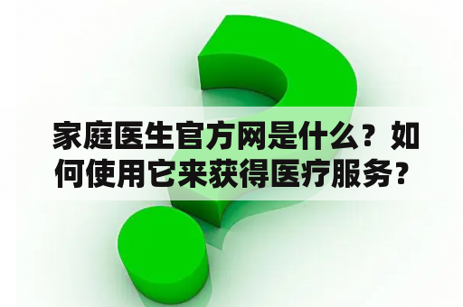  家庭医生官方网是什么？如何使用它来获得医疗服务？