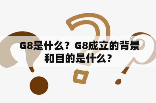  G8是什么？G8成立的背景和目的是什么？