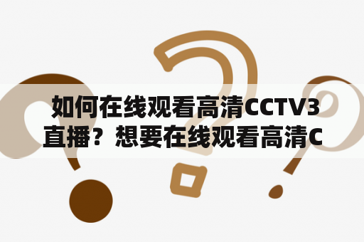  如何在线观看高清CCTV3直播？想要在线观看高清CCTV3直播，您需要了解以下几点：