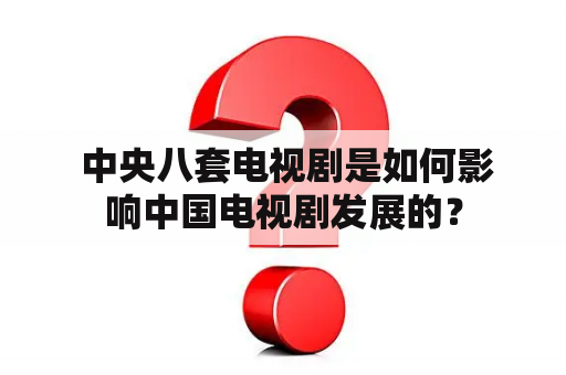  中央八套电视剧是如何影响中国电视剧发展的？