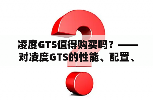  凌度GTS值得购买吗？——对凌度GTS的性能、配置、价格进行分析