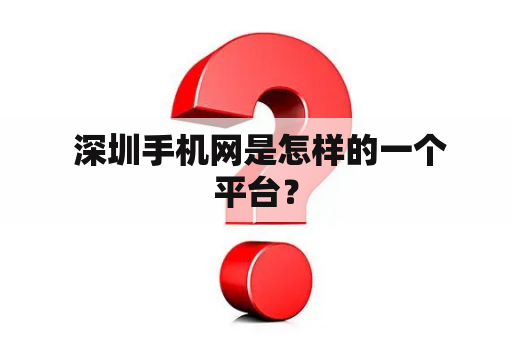  深圳手机网是怎样的一个平台？