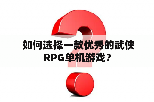  如何选择一款优秀的武侠RPG单机游戏？