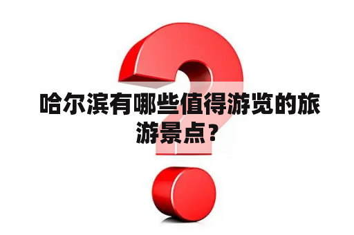  哈尔滨有哪些值得游览的旅游景点？
