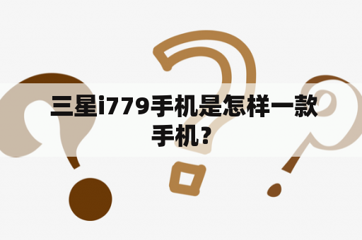  三星i779手机是怎样一款手机？