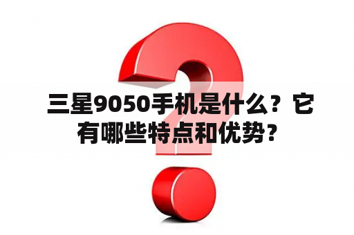  三星9050手机是什么？它有哪些特点和优势？